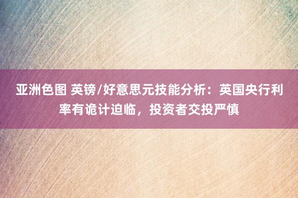 亚洲色图 英镑/好意思元技能分析：英国央行利率有诡计迫临，投资者交投严慎