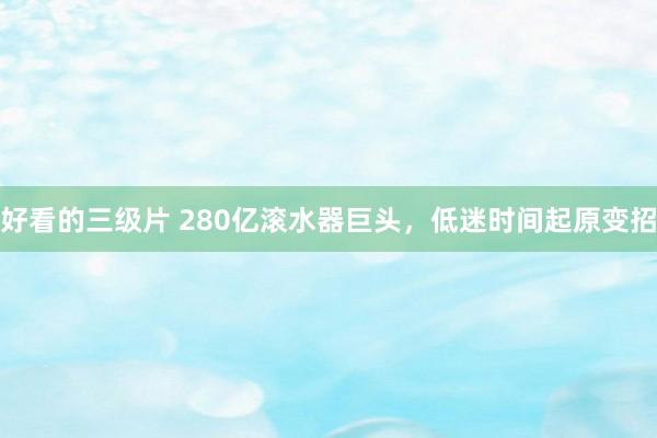 好看的三级片 280亿滚水器巨头，低迷时间起原变招