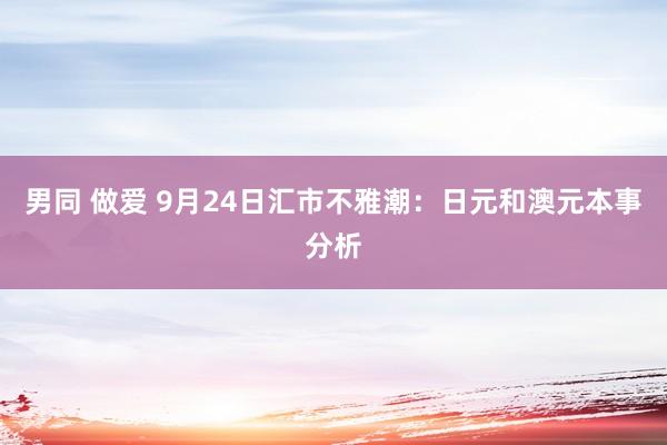 男同 做爱 9月24日汇市不雅潮：日元和澳元本事分析