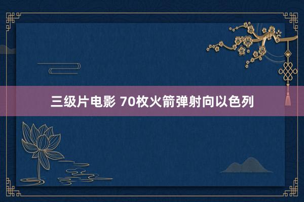 三级片电影 70枚火箭弹射向以色列