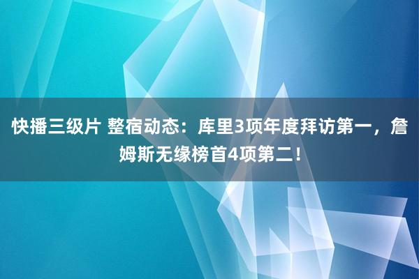 快播三级片 整宿动态：库里3项年度拜访第一，詹姆斯无缘榜首4项第二！