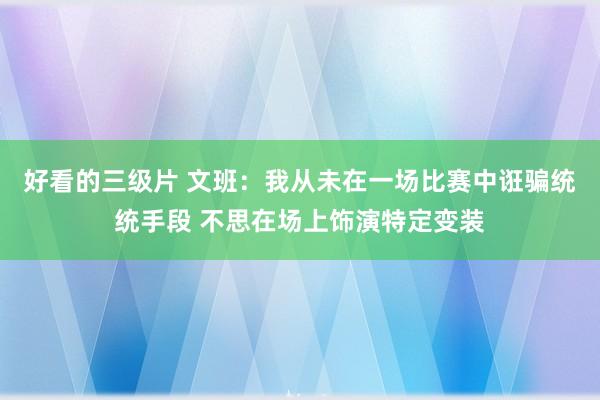 好看的三级片 文班：我从未在一场比赛中诳骗统统手段 不思在场上饰演特定变装