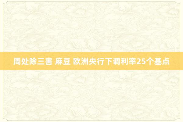 周处除三害 麻豆 欧洲央行下调利率25个基点