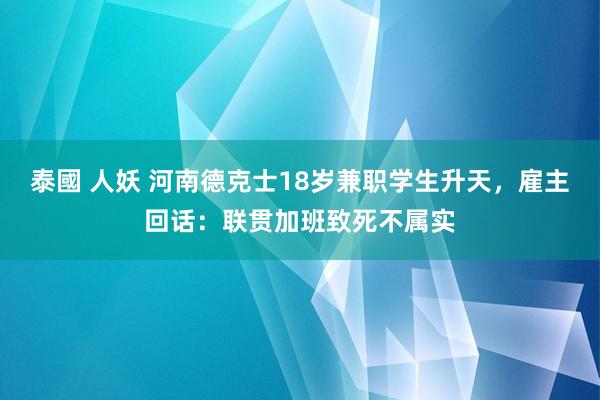 泰國 人妖 河南德克士18岁兼职学生升天，雇主回话：联贯加班致死不属实