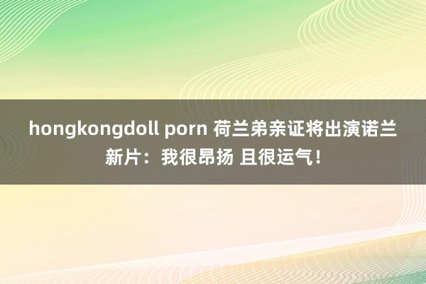 hongkongdoll porn 荷兰弟亲证将出演诺兰新片：我很昂扬 且很运气！