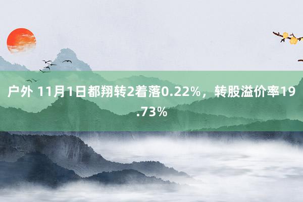 户外 11月1日都翔转2着落0.22%，转股溢价率19.73%