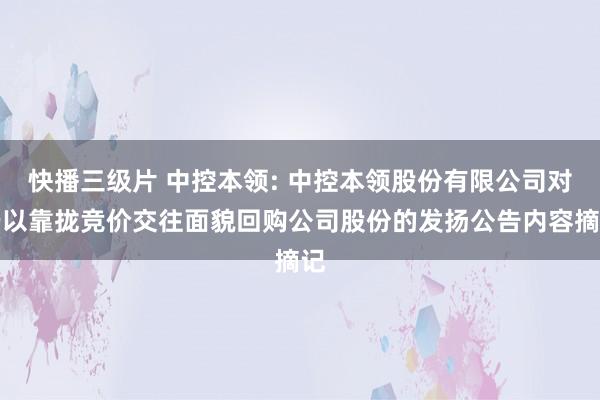 快播三级片 中控本领: 中控本领股份有限公司对于以靠拢竞价交往面貌回购公司股份的发扬公告内容摘记