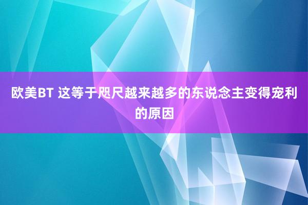 欧美BT 这等于咫尺越来越多的东说念主变得宠利的原因