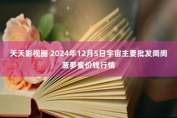 天天影视圈 2024年12月5日宇宙主要批发阛阓菠萝蜜价钱行情