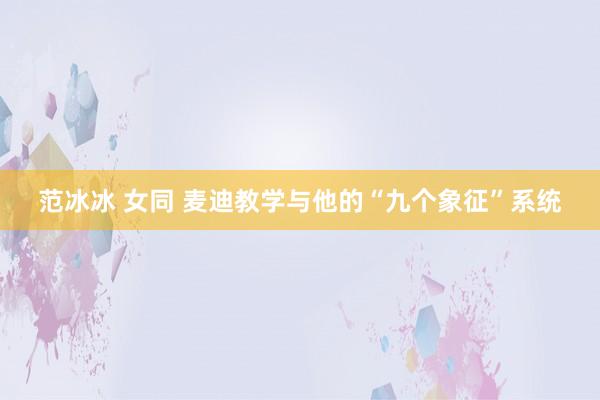 范冰冰 女同 麦迪教学与他的“九个象征”系统