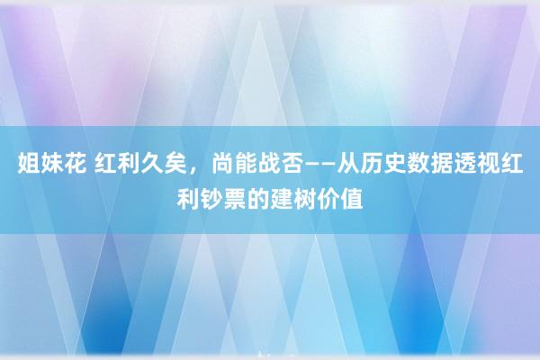 姐妹花 红利久矣，尚能战否——从历史数据透视红利钞票的建树价值