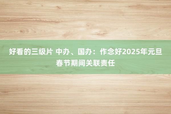 好看的三级片 中办、国办：作念好2025年元旦春节期间关联责任