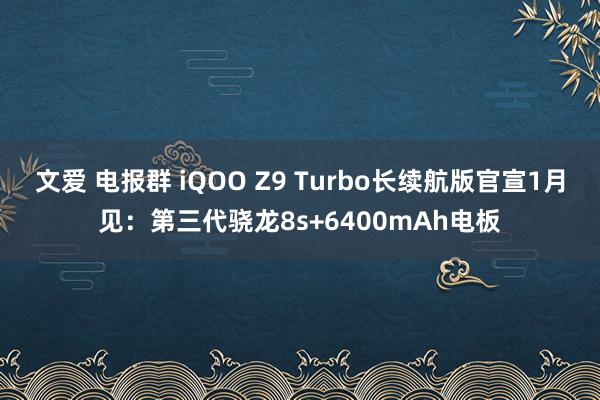 文爱 电报群 iQOO Z9 Turbo长续航版官宣1月见：第三代骁龙8s+6400mAh电板