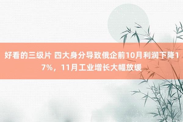 好看的三级片 四大身分导致俄企前10月利润下降17%，11月工业增长大幅放缓