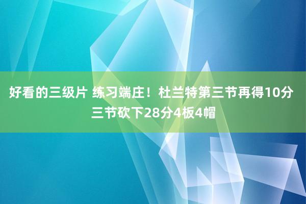 好看的三级片 练习端庄！杜兰特第三节再得10分 三节砍下28分4板4帽