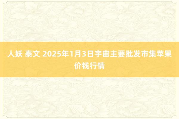 人妖 泰文 2025年1月3日宇宙主要批发市集苹果价钱行情