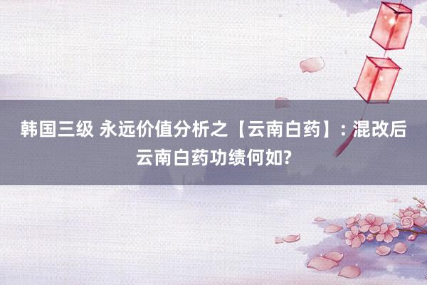 韩国三级 永远价值分析之【云南白药】: 混改后云南白药功绩何如?