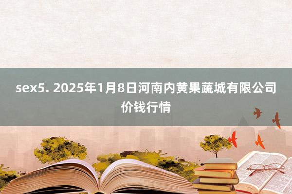 sex5. 2025年1月8日河南内黄果蔬城有限公司价钱行情