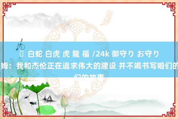 ✨白蛇 白虎 虎 龍 福 /24k 御守り お守り 塔图姆：我和杰伦正在追求伟大的建设 并不竭书写咱们的故事